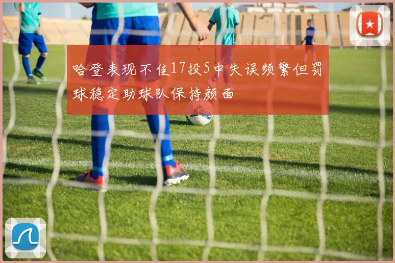 哈登表现不佳17投5中失误频繁但罚球稳定助球队保持颜面