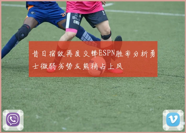 昔日宿敌再度交锋ESPN胜率分析勇士微弱劣势灰熊稍占上风