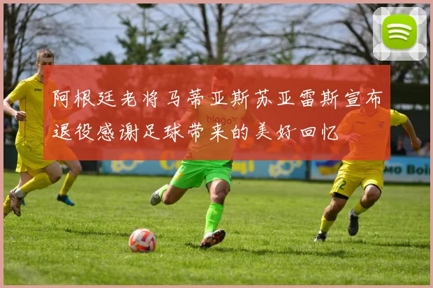 阿根廷老将马蒂亚斯苏亚雷斯宣布退役感谢足球带来的美好回忆