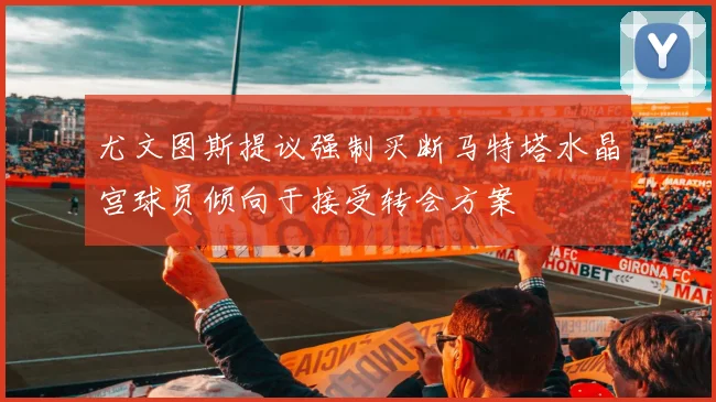 尤文图斯提议强制买断马特塔水晶宫球员倾向于接受转会方案