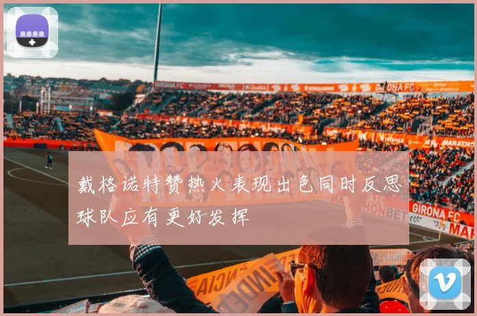 戴格诺特赞热火表现出色同时反思球队应有更好发挥