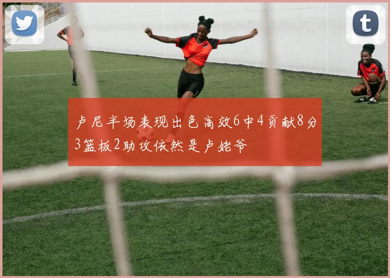 卢尼半场表现出色高效6中4贡献8分3篮板2助攻依然是卢姥爷