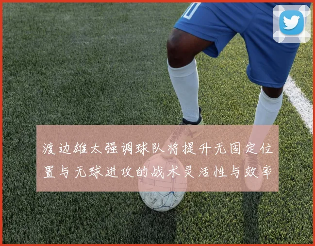 渡边雄太强调球队将提升无固定位置与无球进攻的战术灵活性与效率