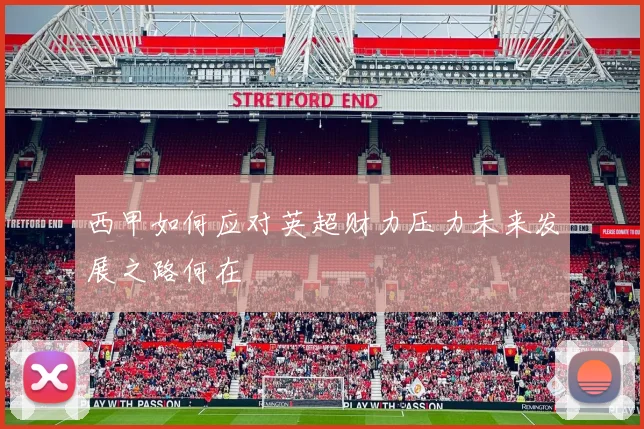 西甲如何应对英超财力压力未来发展之路何在