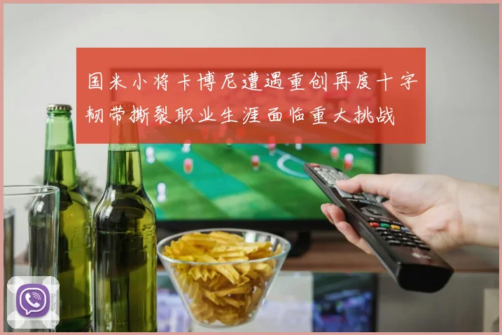 国米小将卡博尼遭遇重创再度十字韧带撕裂职业生涯面临重大挑战