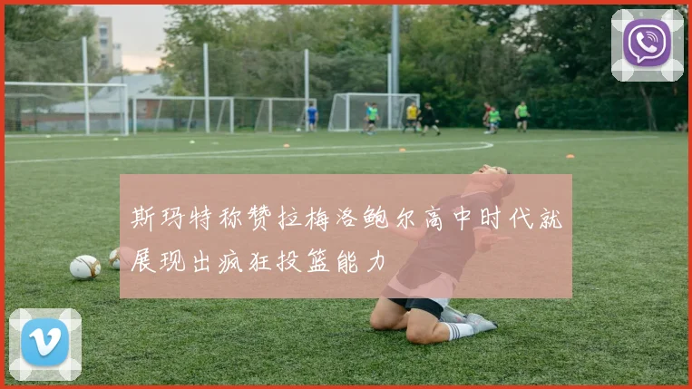 斯玛特称赞拉梅洛鲍尔高中时代就展现出疯狂投篮能力