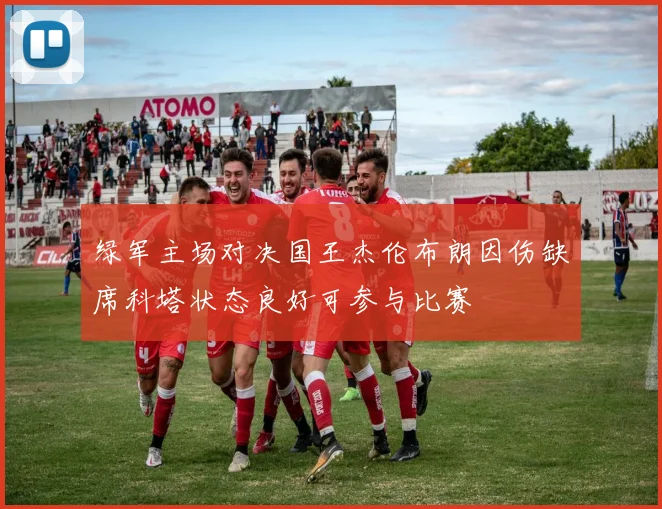 绿军主场对决国王杰伦布朗因伤缺席科塔状态良好可参与比赛
