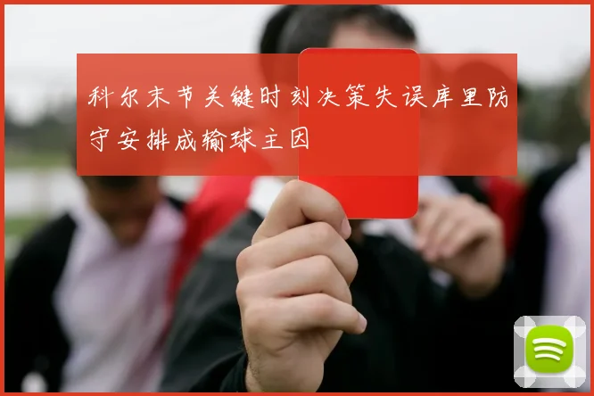 科尔末节关键时刻决策失误库里防守安排成输球主因