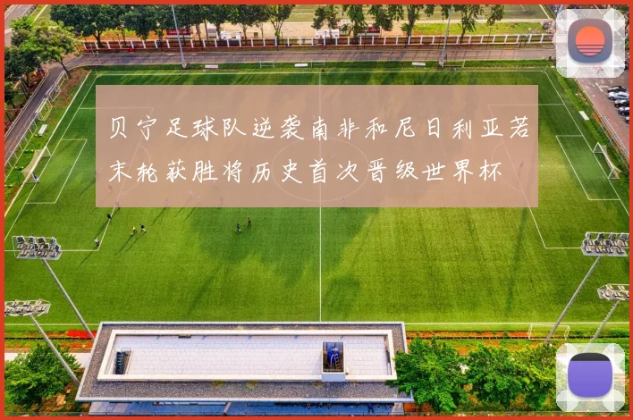 贝宁足球队逆袭南非和尼日利亚若末轮获胜将历史首次晋级世界杯