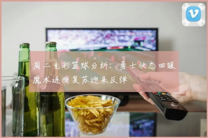 周二竞彩篮球分析：勇士状态回暖魔术逐渐复苏迎来反弹